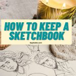 How To Keep A Sketchbook From Start To Finish